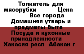 Толкатель для мясорубки zelmer › Цена ­ 400 - Все города Домашняя утварь и предметы быта » Посуда и кухонные принадлежности   . Хакасия респ.,Абакан г.